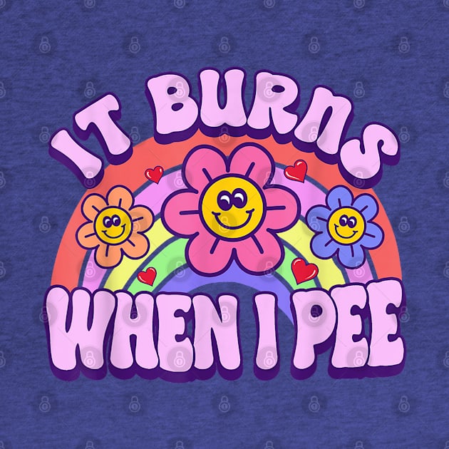 It Burns When I Pee Funny Sarcastic Ironic Gift For Boys Girls Kids by tearbytea